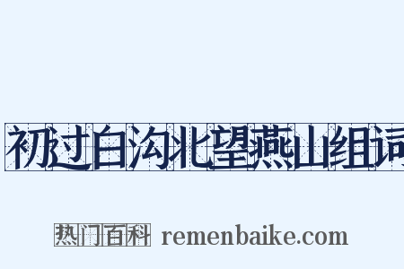 初过白沟北望燕山组词是什么意思的图片